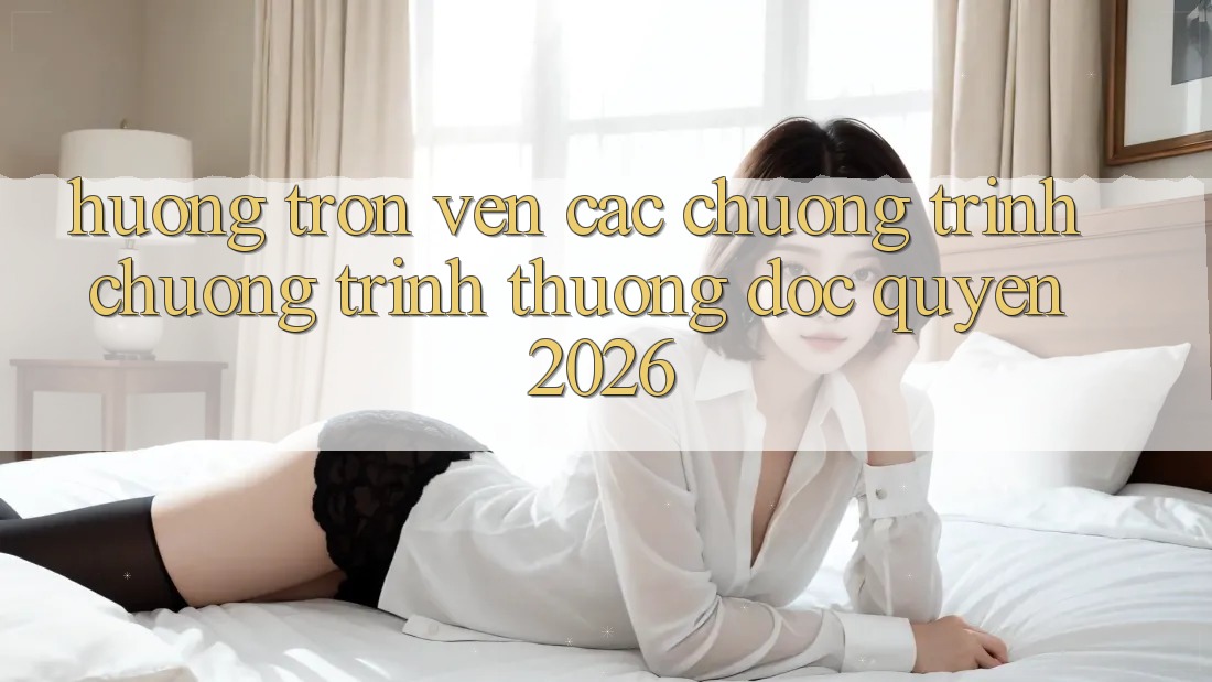 Hưởng Trọn Vẹn Các Chương Trình Chương trình thưởng Độc Quyền 2026 Hưởng Trọn Vẹn Các Chương Trình Chương trình thưởng Độc Quyền 2026