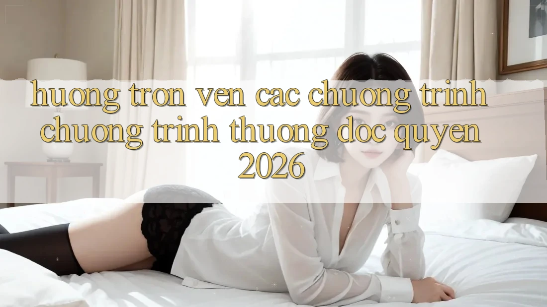 Hưởng Trọn Vẹn Các Chương Trình Chương trình thưởng Độc Quyền 2026 Hưởng Trọn Vẹn Các Chương Trình Chương trình thưởng Độc Quyền 2026
