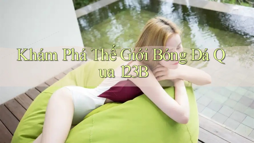 Khám Phá Thế Giới Bóng Đá Qua 123B