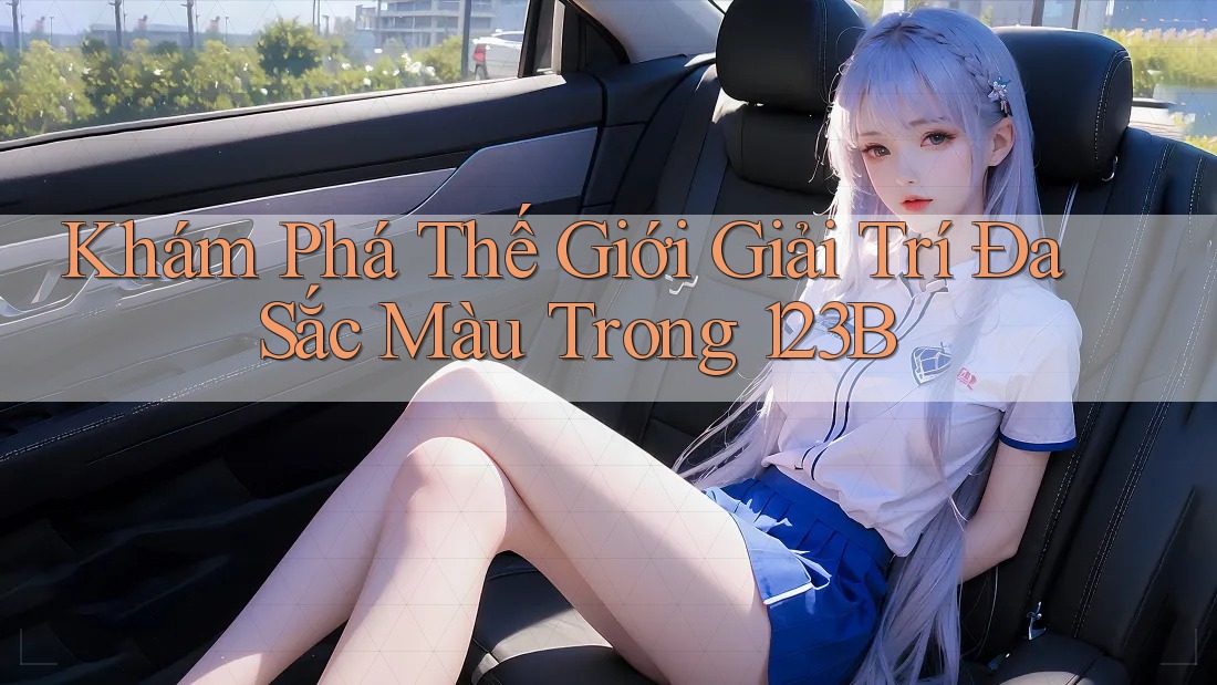 Khám Phá Thế Giới Giải Trí Đa Sắc Màu Trong 123B Khám Phá Thế Giới Giải Trí Đa Sắc Màu Trong 123B