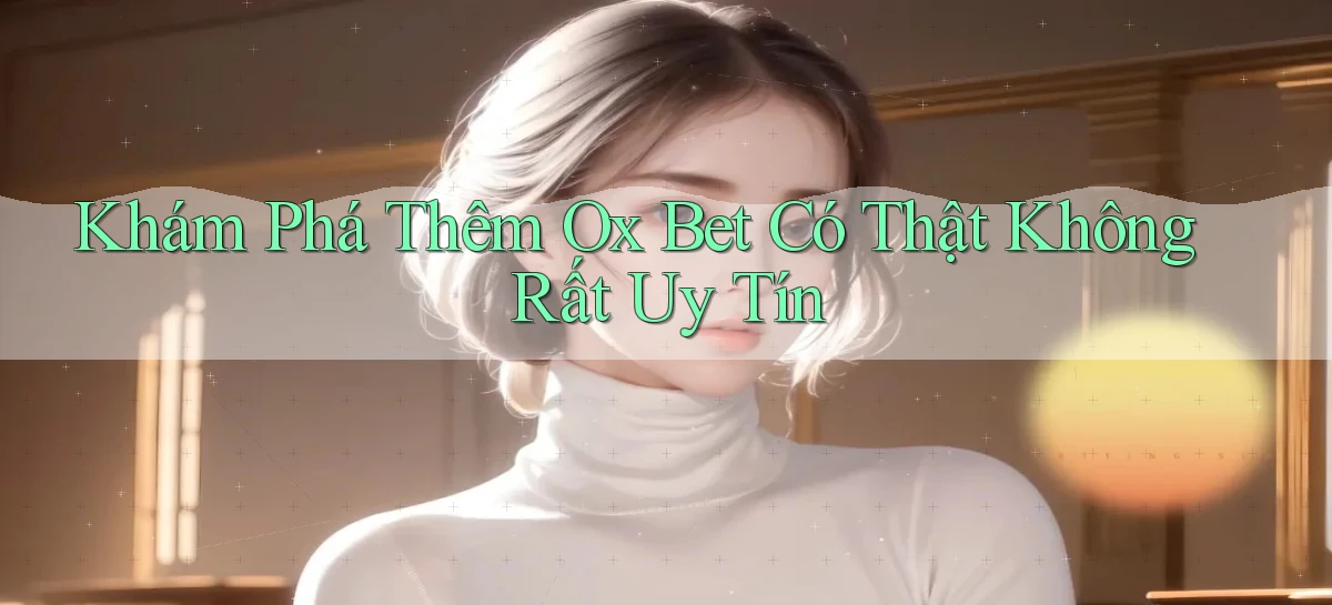 khám phá thêm ox bet có thật không rất uy tín