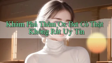 khám phá thêm ox bet có thật không rất uy tín