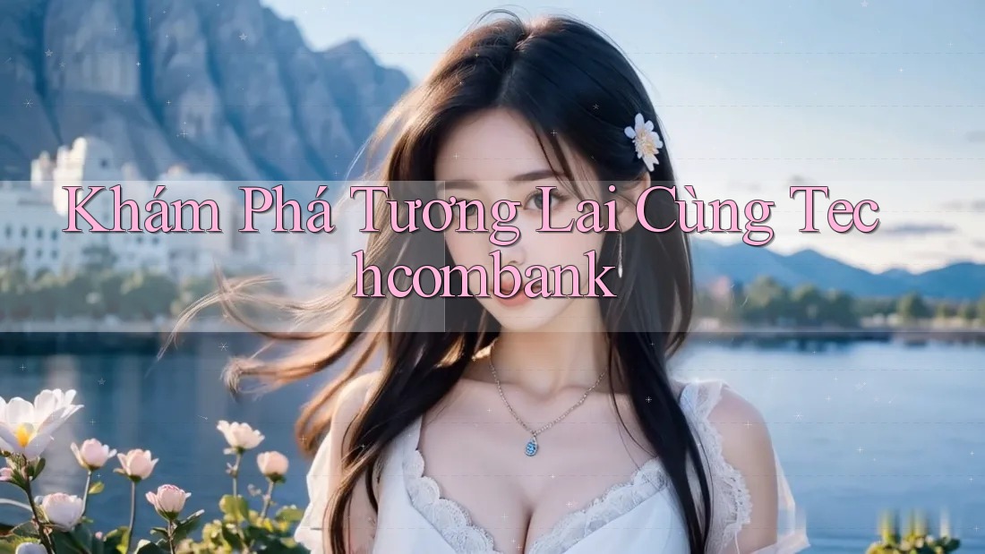 Khám Phá Tương Lai Cùng Techcombank Khám Phá Tương Lai Cùng Techcombank