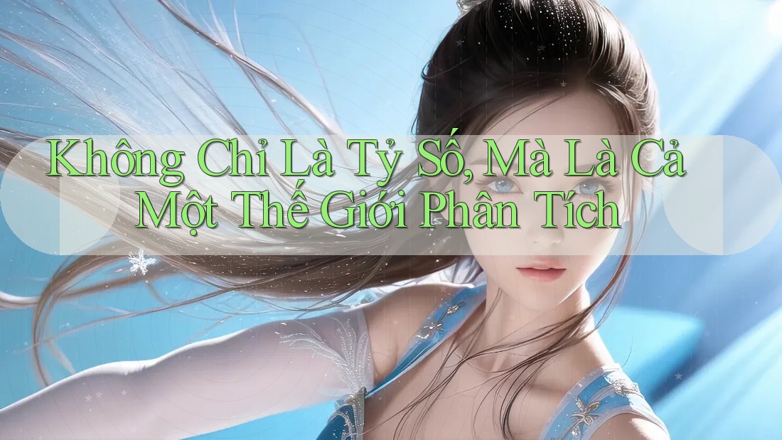 Không Chỉ Là Tỷ Số, Mà Là Cả Một Thế Giới Phân Tích Không Chỉ Là Tỷ Số, Mà Là Cả Một Thế Giới Phân Tích