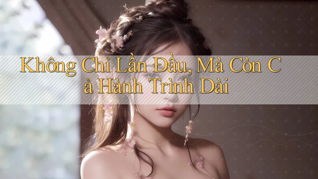 Không Chỉ Lần Đầu, Mà Còn Cả Hành Trình Dài Không Chỉ Lần Đầu, Mà Còn Cả Hành Trình Dài