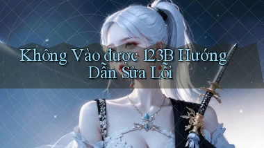 không vào được 123b hướng dẫn sửa lỗi