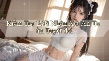 kiểm tra 123b nhận xét an toàn tuyệt đối
