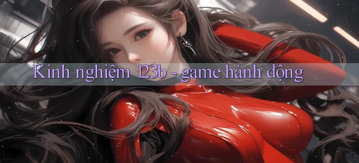 Kinh nghiệm 123b   game hành động