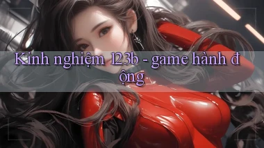 Kinh nghiệm 123b   game hành động
