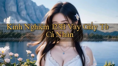 kinh nghiệm 123b vay giấy tờ cá nhân