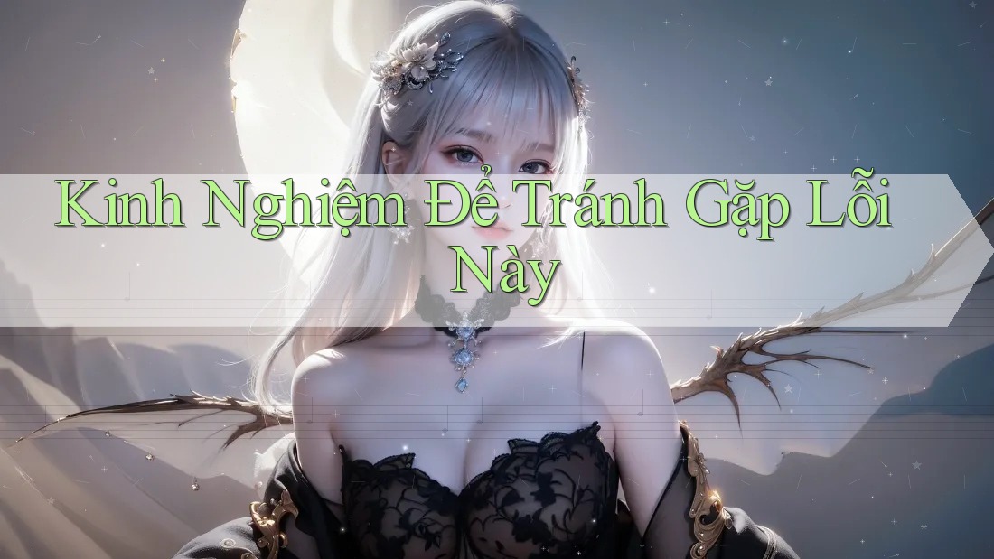 Kinh Nghiệm Để Tránh Gặp Lỗi Này