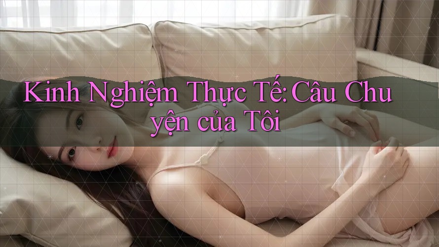Kinh Nghiệm Thực Tế: Câu Chuyện của Tôi Kinh Nghiệm Thực Tế: Câu Chuyện của Tôi