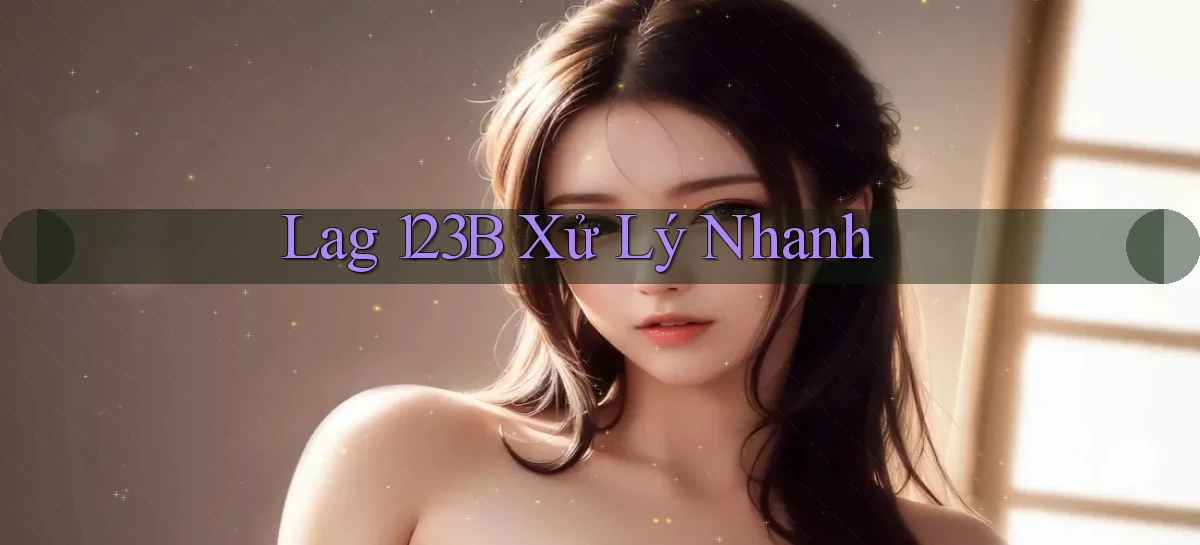 lag 123b xử lý nhanh