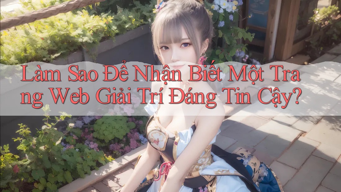Làm Sao Để Nhận Biết Một Trang Web Giải Trí Đáng Tin Cậy?