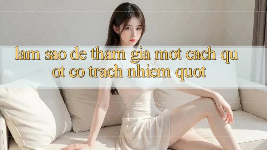 Làm Sao Để Tham Gia Một Cách " Có Trách Nhiệm" ? Làm Sao Để Tham Gia Một Cách " Có Trách Nhiệm" ?