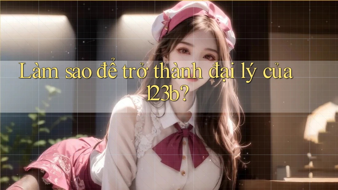 Làm sao để trở thành đại lý của 123b? Làm sao để trở thành đại lý của 123b?