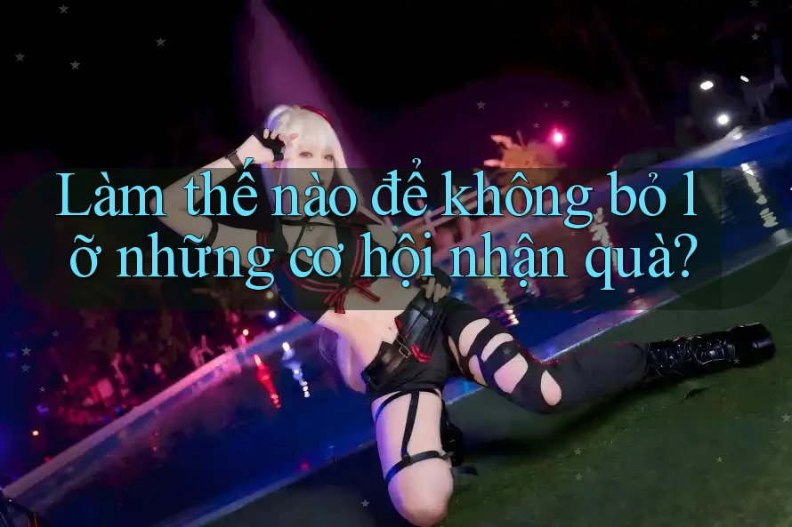Làm thế nào để không bỏ lỡ những cơ hội nhận quà? Làm thế nào để không bỏ lỡ những cơ hội nhận quà?