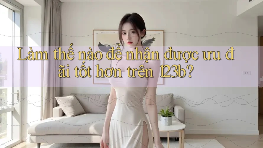 Làm thế nào để nhận được ưu đãi tốt hơn trên 123b? Làm thế nào để nhận được ưu đãi tốt hơn trên 123b?