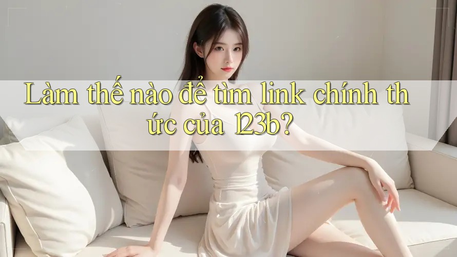 Làm thế nào để tìm link chính thức của 123b? Làm thế nào để tìm link chính thức của 123b?