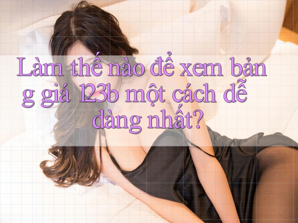 Làm thế nào để xem bảng giá 123b một cách dễ dàng nhất? Làm thế nào để xem bảng giá 123b một cách dễ dàng nhất?