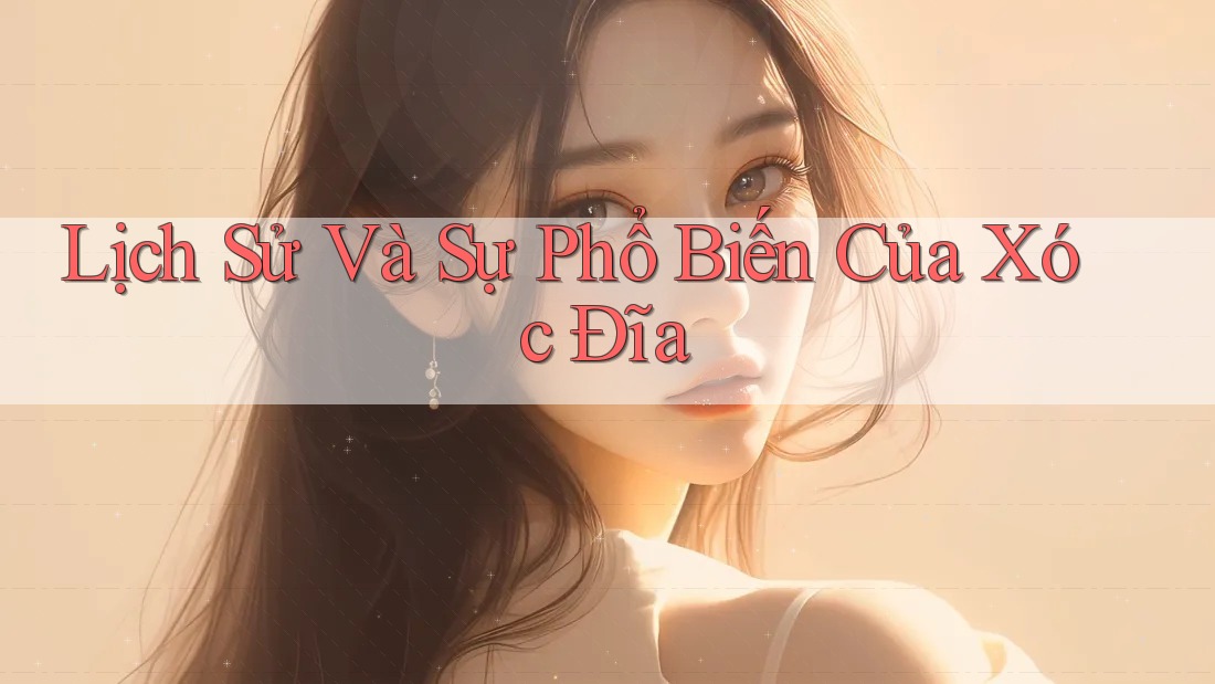 Lịch Sử Và Sự Phổ Biến Của Xóc Đĩa
