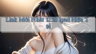 link mới nhất 123b ipad hiện tại