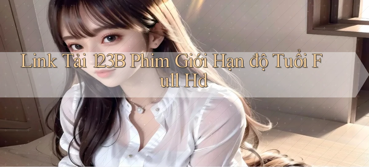 link tải 123b phim giới hạn độ tuổi full hd