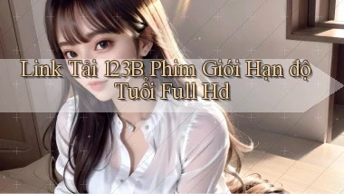 link tải 123b phim giới hạn độ tuổi full hd
