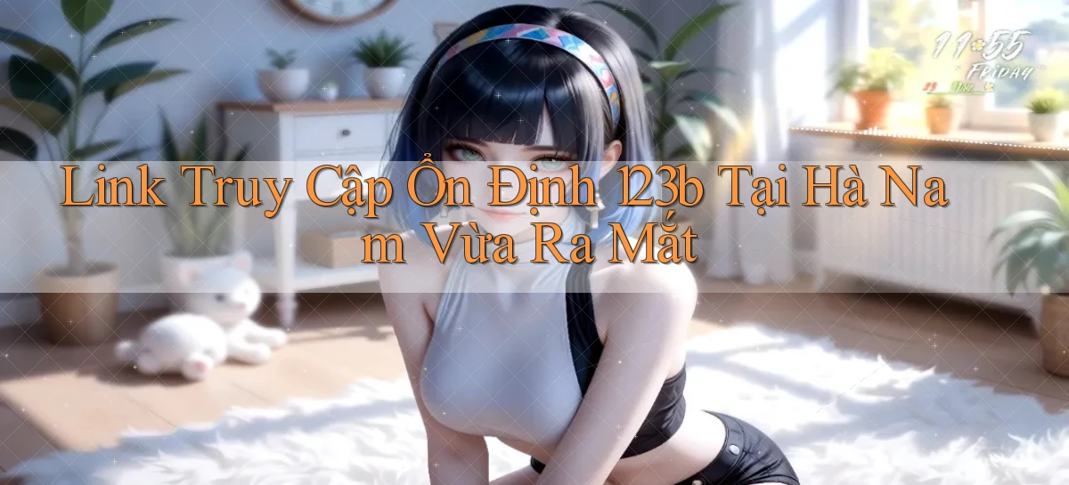 link truy cập ổn định 123b tại Hà Nam vừa ra mắt