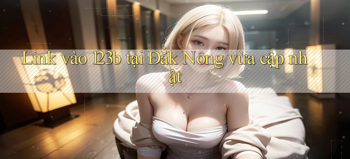 link vào 123b tại Đắk Nông vừa cập nhật