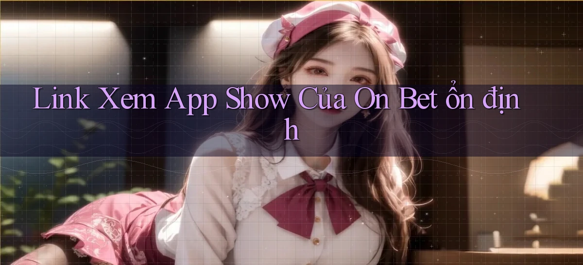 link xem app show của on bet ổn định