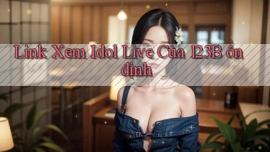 link xem idol live của 123b ổn định