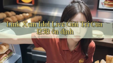 link xem idol live giải trí của 123b ổn định