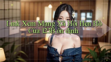 link xem mạng xã hội hẹn hò của 123b ổn định
