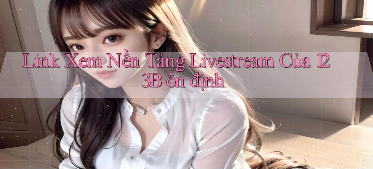 link xem nền tảng livestream của 123b ổn định
