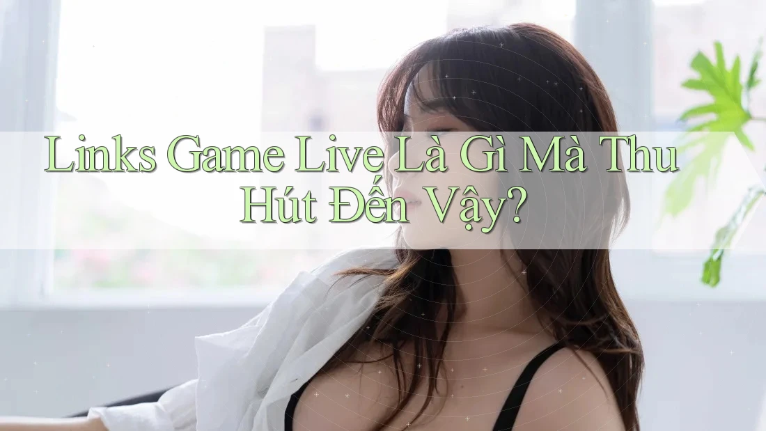 Links Game Live Là Gì Mà Thu Hút Đến Vậy? Links Game Live Là Gì Mà Thu Hút Đến Vậy?