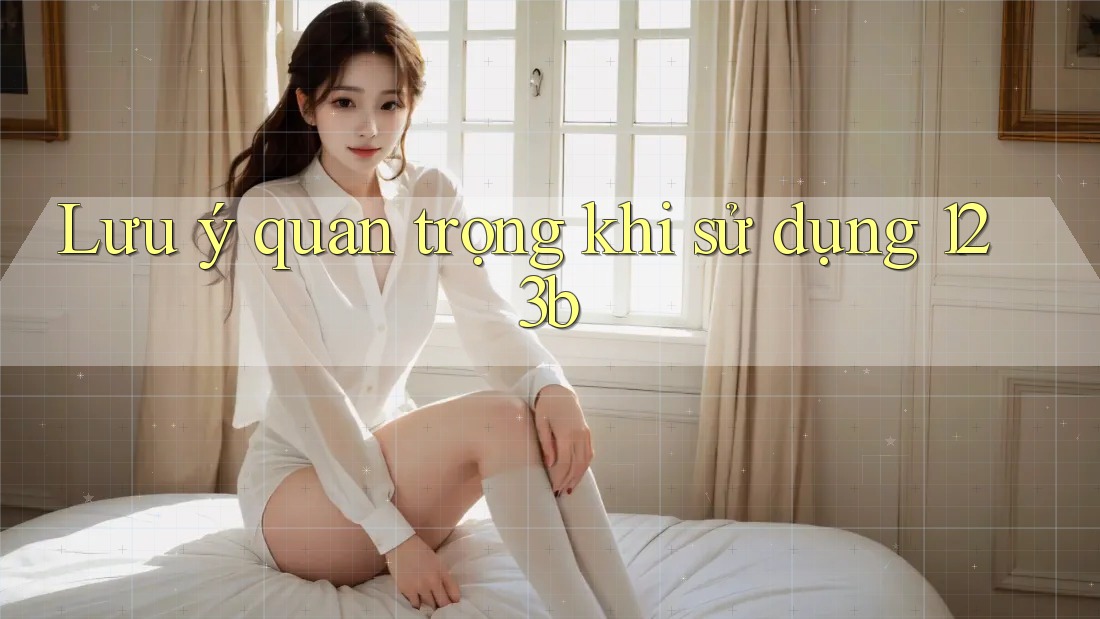 Lưu ý quan trọng khi sử dụng 123b Lưu ý quan trọng khi sử dụng 123b
