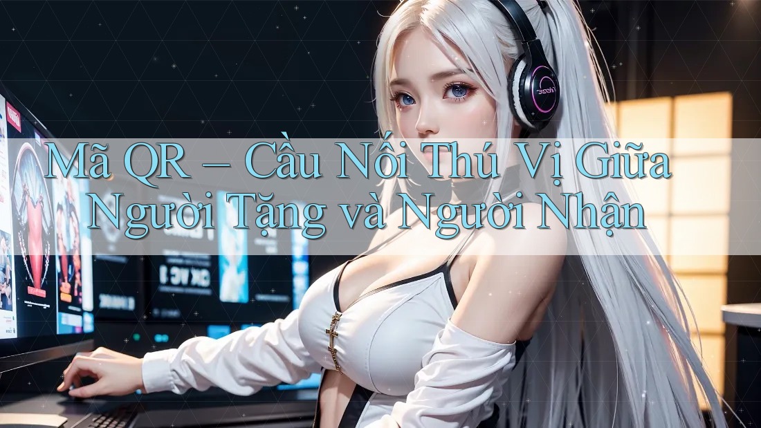 Mã QR – Cầu Nối Thú Vị Giữa Người Tặng và Người Nhận