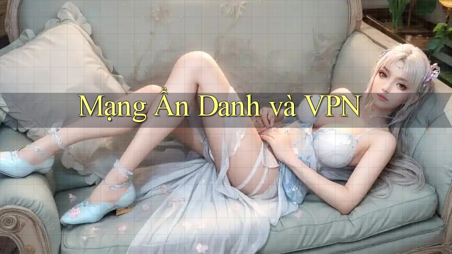 Mạng Ẩn Danh và VPN Mạng Ẩn Danh và VPN