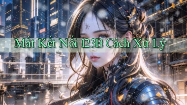 mất kết nối 123b cách xử lý