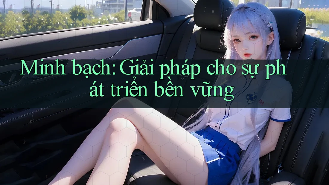 Minh bạch: Giải pháp cho sự phát triển bền vững Minh bạch: Giải pháp cho sự phát triển bền vững