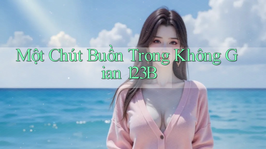 Một Chút Buồn Trong Không Gian 123B Một Chút Buồn Trong Không Gian 123B