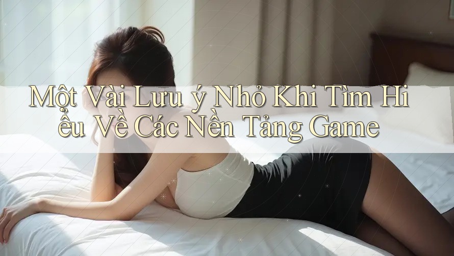 Một Vài Lưu ý Nhỏ Khi Tìm Hiểu Về Các Nền Tảng Game
