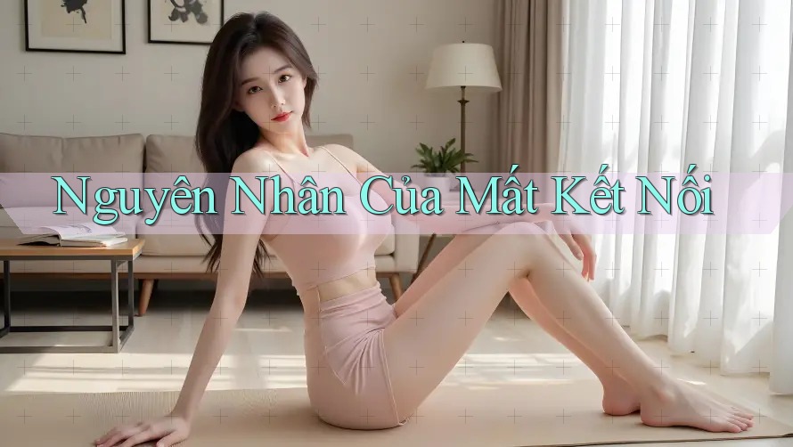 Nguyên Nhân Của Mất Kết Nối Nguyên Nhân Của Mất Kết Nối