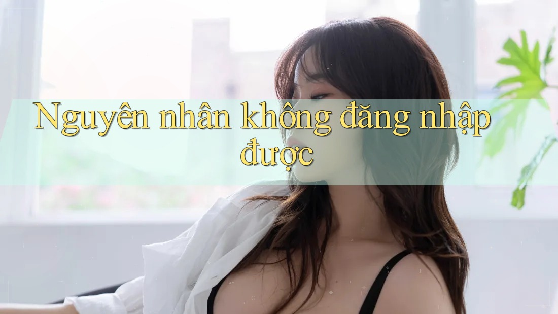 Nguyên nhân không đăng nhập được Nguyên nhân không đăng nhập được