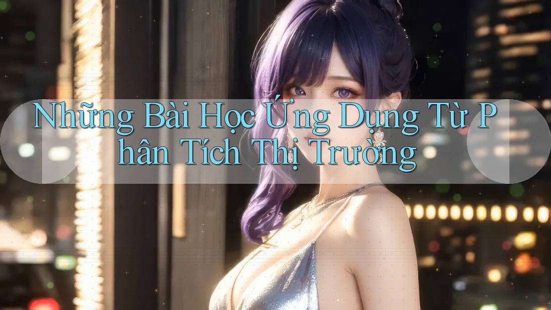 Những Bài Học Ứng Dụng Từ Phân Tích Thị Trường Những Bài Học Ứng Dụng Từ Phân Tích Thị Trường