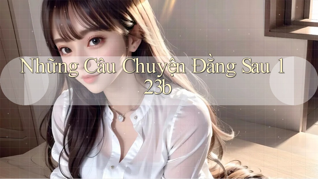 Những Câu Chuyện Đằng Sau 123b Những Câu Chuyện Đằng Sau 123b