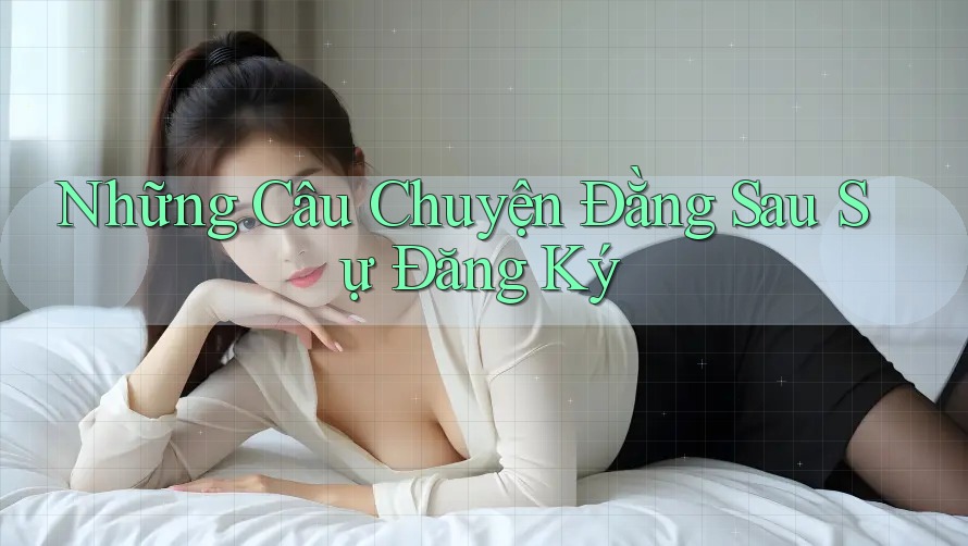 Những Câu Chuyện Đằng Sau Sự Đăng Ký Những Câu Chuyện Đằng Sau Sự Đăng Ký