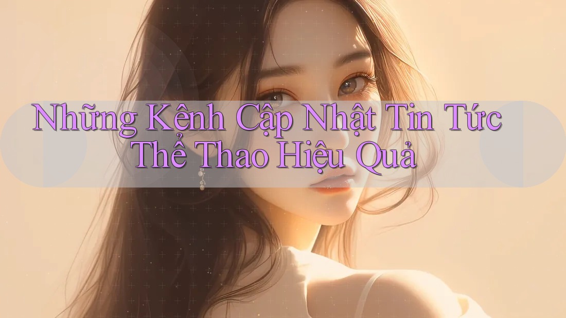 Những Kênh Cập Nhật Tin Tức Thể Thao Hiệu Quả