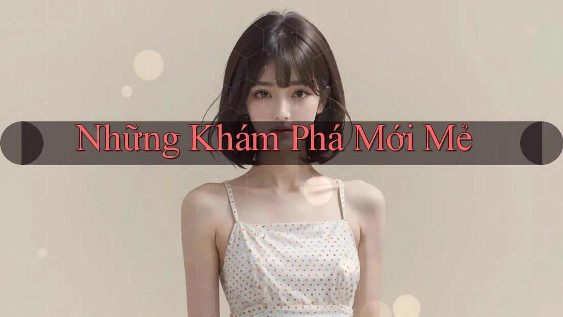 Những Khám Phá Mới Mẻ Những Khám Phá Mới Mẻ
